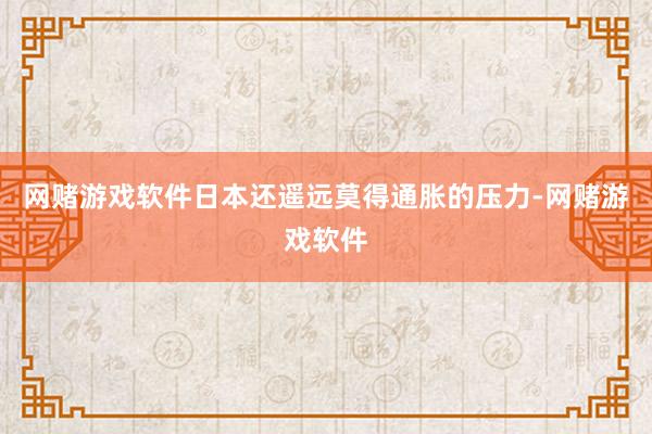 网赌游戏软件日本还遥远莫得通胀的压力-网赌游戏软件