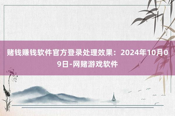 赌钱赚钱软件官方登录处理效果：2024年10月09日-网赌游戏软件