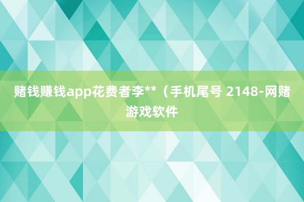 赌钱赚钱app花费者李**（手机尾号 2148-网赌游戏软件