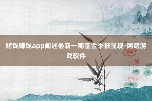 赌钱赚钱app阐述最新一期基金季报显现-网赌游戏软件