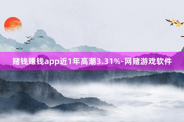 赌钱赚钱app近1年高潮3.31%-网赌游戏软件