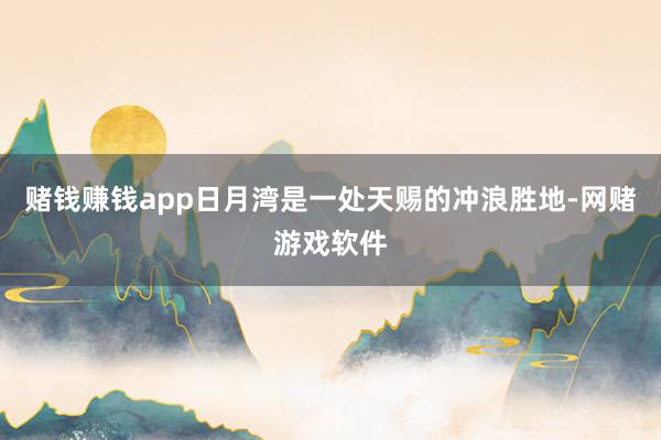 赌钱赚钱app日月湾是一处天赐的冲浪胜地-网赌游戏软件