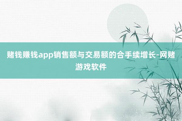 赌钱赚钱app销售额与交易额的合手续增长-网赌游戏软件