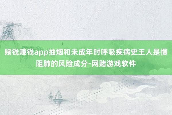 赌钱赚钱app抽烟和未成年时呼吸疾病史王人是慢阻肺的风险成分-网赌游戏软件