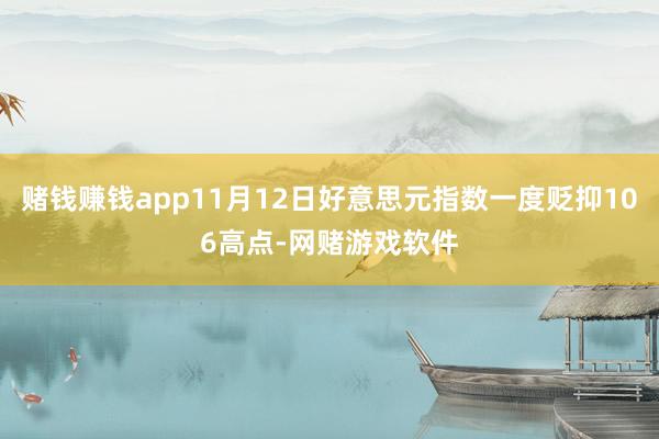 赌钱赚钱app11月12日好意思元指数一度贬抑106高点-网赌游戏软件