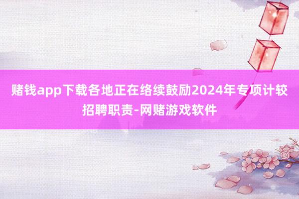 赌钱app下载各地正在络续鼓励2024年专项计较招聘职责-网赌游戏软件