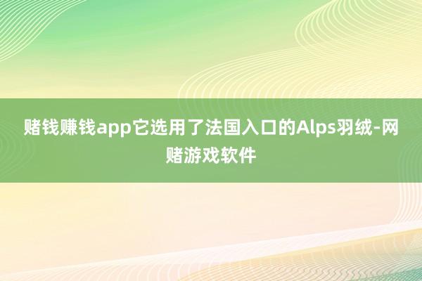 赌钱赚钱app它选用了法国入口的Alps羽绒-网赌游戏软件