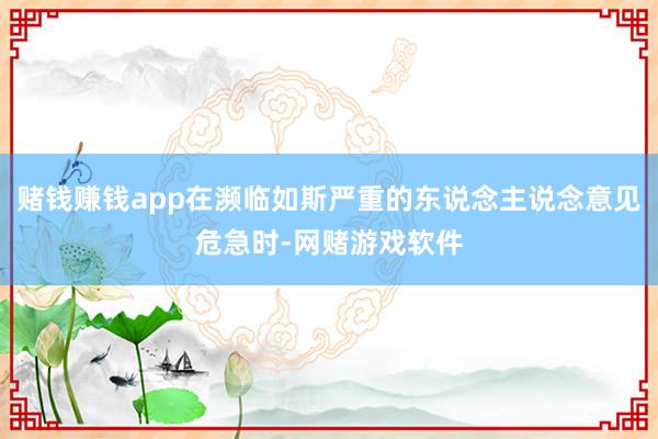 赌钱赚钱app在濒临如斯严重的东说念主说念意见危急时-网赌游戏软件