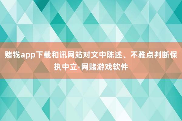 赌钱app下载和讯网站对文中陈述、不雅点判断保执中立-网赌游戏软件