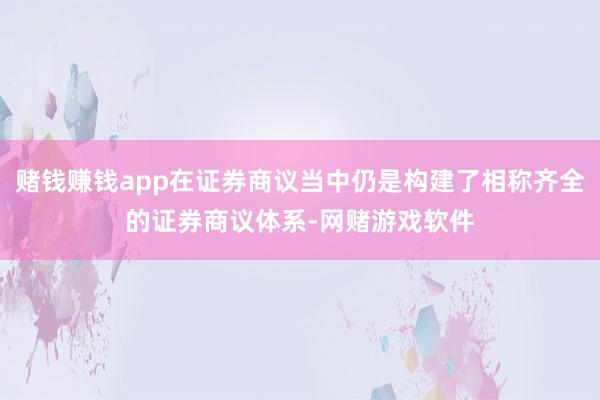 赌钱赚钱app在证券商议当中仍是构建了相称齐全的证券商议体系-网赌游戏软件