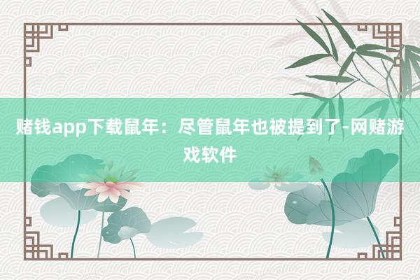 赌钱app下载鼠年：尽管鼠年也被提到了-网赌游戏软件