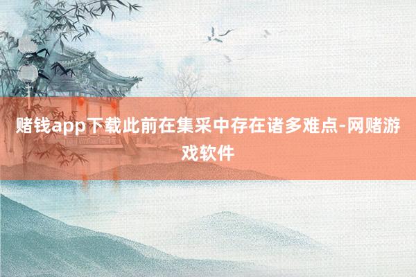 赌钱app下载此前在集采中存在诸多难点-网赌游戏软件