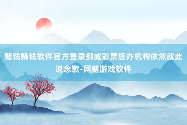 赌钱赚钱软件官方登录挪威彩票惩办机构依然就此说念歉-网赌游戏软件