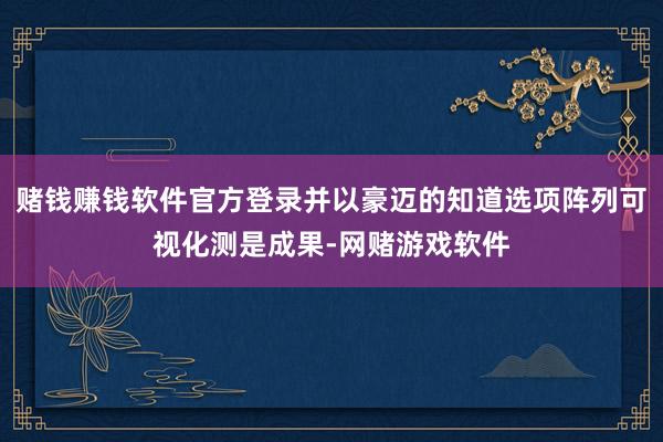 赌钱赚钱软件官方登录并以豪迈的知道选项阵列可视化测是成果-网赌游戏软件
