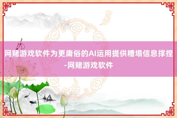 网赌游戏软件为更庸俗的AI运用提供糟塌信息撑捏-网赌游戏软件