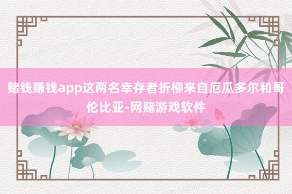 赌钱赚钱app这两名幸存者折柳来自厄瓜多尔和哥伦比亚-网赌游戏软件